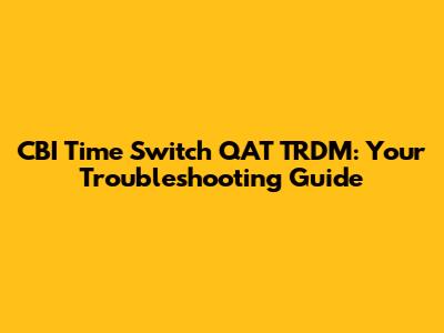 CBI Time Switch QAT TRDM: Your Troubleshooting Guide