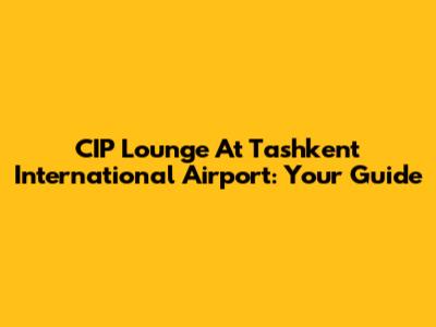 CIP Lounge At Tashkent International Airport: Your Guide
