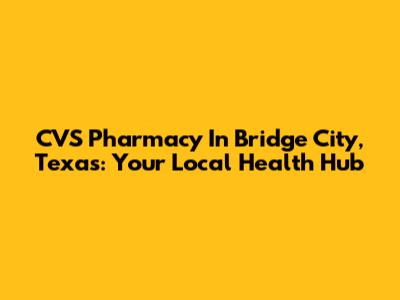CVS Pharmacy In Bridge City, Texas: Your Local Health Hub