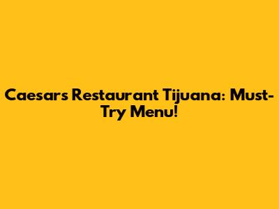 Caesar's Restaurant Tijuana: Must-Try Menu!