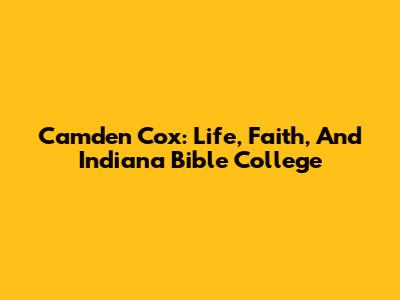 Camden Cox: Life, Faith, And Indiana Bible College