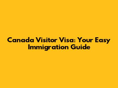 Canada Visitor Visa: Your Easy Immigration Guide