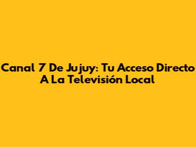 Canal 7 De Jujuy: Tu Acceso Directo A La Televisión Local
