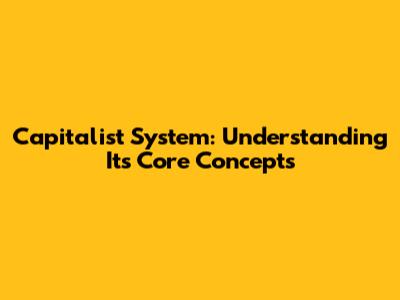 Capitalist System: Understanding Its Core Concepts