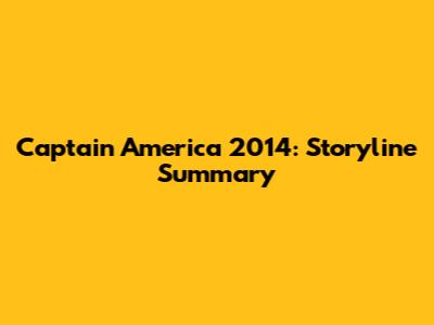 Captain America 2014: Storyline Summary