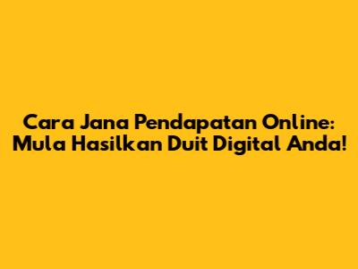 Cara Jana Pendapatan Online: Mula Hasilkan Duit Digital Anda!