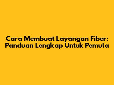 Cara Membuat Layangan Fiber: Panduan Lengkap Untuk Pemula