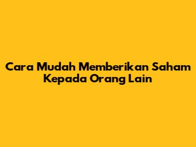 Cara Mudah Memberikan Saham Kepada Orang Lain