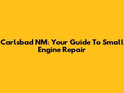 Carlsbad NM: Your Guide To Small Engine Repair