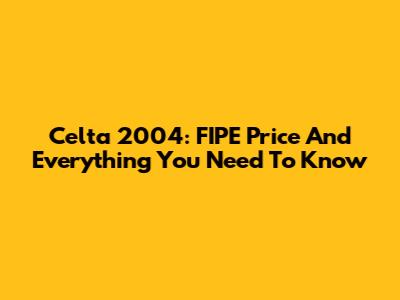 Celta 2004: FIPE Price And Everything You Need To Know