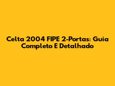 Celta 2004 FIPE 2-Portas: Guia Completo E Detalhado