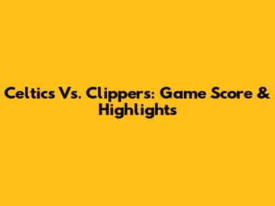 Celtics Vs. Clippers: Game Score & Highlights