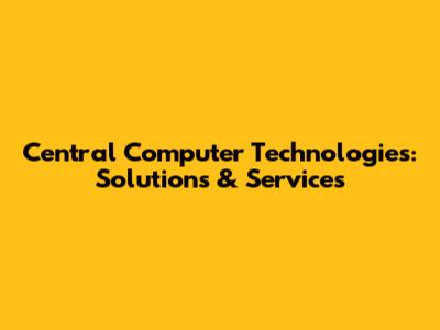 Central Computer Technologies: Solutions & Services