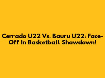 Cerrado U22 Vs. Bauru U22: Face-Off In Basketball Showdown!
