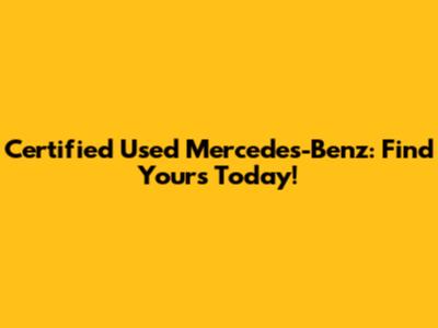 Certified Used Mercedes-Benz: Find Yours Today!