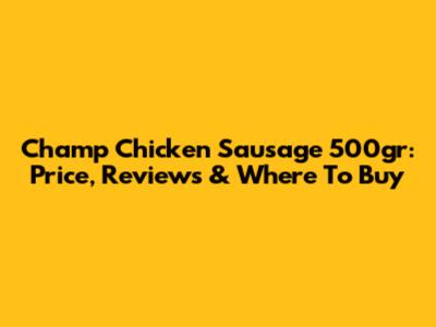 Champ Chicken Sausage 500gr: Price, Reviews & Where To Buy