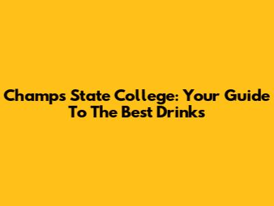 Champs State College: Your Guide To The Best Drinks