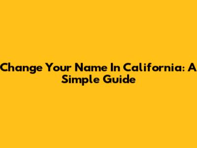 Change Your Name In California: A Simple Guide