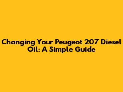 Changing Your Peugeot 207 Diesel Oil: A Simple Guide