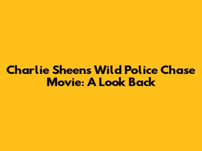 Charlie Sheen's Wild Police Chase Movie: A Look Back