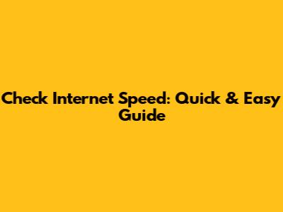 Check Internet Speed: Quick & Easy Guide