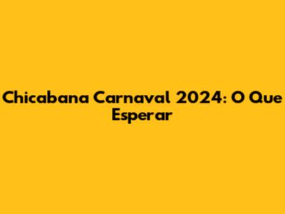 Chicabana Carnaval 2024: O Que Esperar