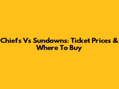 Chiefs Vs Sundowns: Ticket Prices & Where To Buy