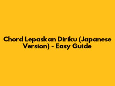 Chord Lepaskan Diriku (Japanese Version) - Easy Guide