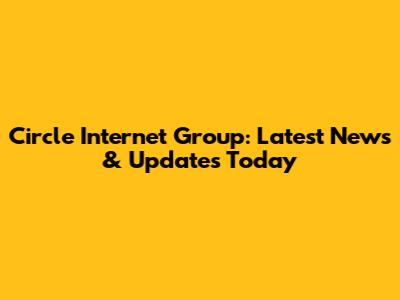 Circle Internet Group: Latest News & Updates Today