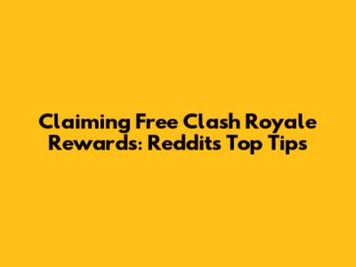 Claiming Free Clash Royale Rewards: Reddit's Top Tips