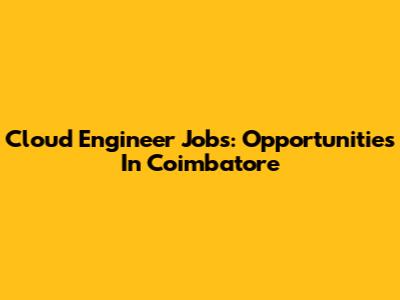 Cloud Engineer Jobs: Opportunities In Coimbatore