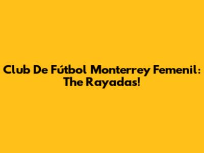 Club De Fútbol Monterrey Femenil: The Rayadas!
