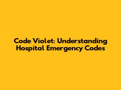 Code Violet: Understanding Hospital Emergency Codes