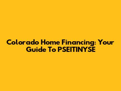 Colorado Home Financing: Your Guide To PSEITINYSE