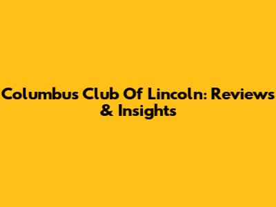 Columbus Club Of Lincoln: Reviews & Insights