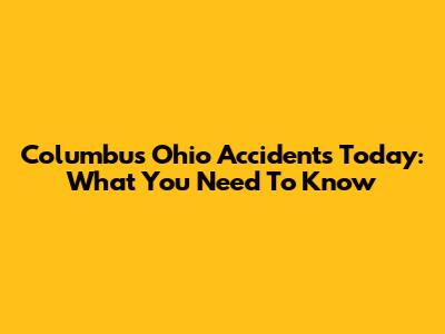 Columbus Ohio Accidents Today: What You Need To Know
