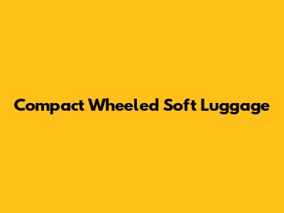 Compact Wheeled Soft Luggage