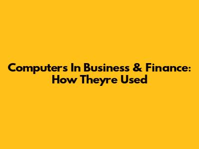Computers In Business & Finance: How They're Used