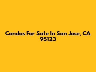 Condos For Sale In San Jose, CA 95123