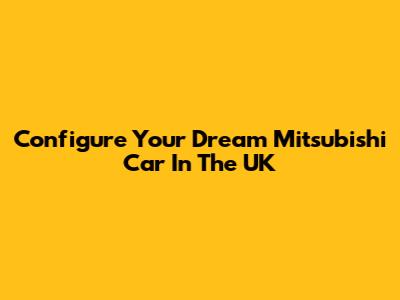Configure Your Dream Mitsubishi Car In The UK