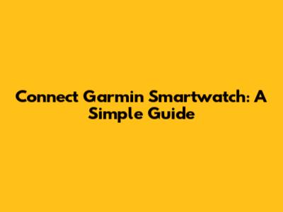 Connect Garmin Smartwatch: A Simple Guide