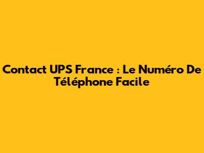 Contact UPS France : Le Numéro De Téléphone Facile