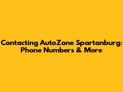 Contacting AutoZone Spartanburg: Phone Numbers & More