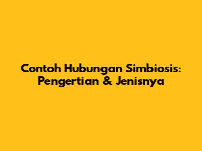 Contoh Hubungan Simbiosis: Pengertian & Jenisnya