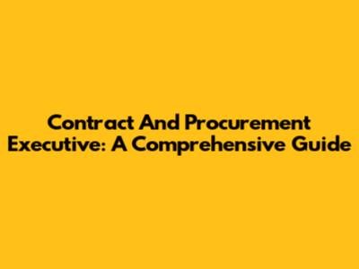 Contract And Procurement Executive: A Comprehensive Guide
