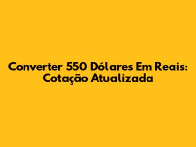 Converter 550 Dólares Em Reais: Cotação Atualizada