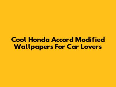 Cool Honda Accord Modified Wallpapers For Car Lovers