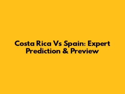 Costa Rica Vs Spain: Expert Prediction & Preview