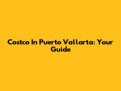 Costco In Puerto Vallarta: Your Guide