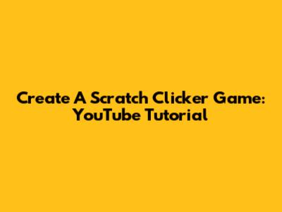 Create A Scratch Clicker Game: YouTube Tutorial